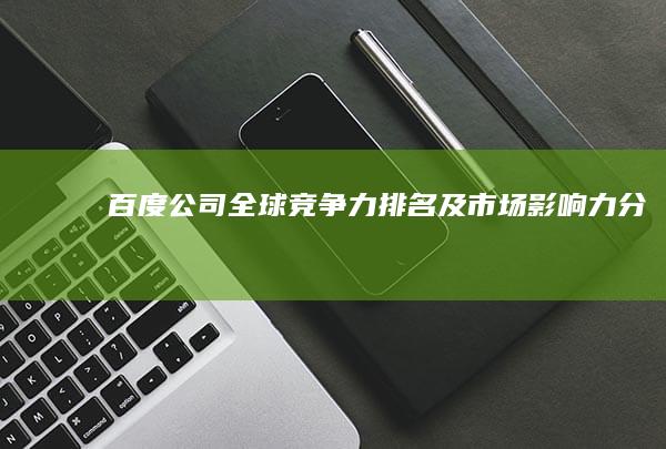 百度公司全球竞争力排名及市场影响力分析