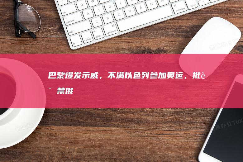 巴黎爆发示威，不满以色列参加奥运，批评「禁俄放以」是双标，如何看待此事？